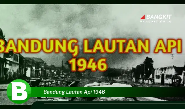 Intip Hal Mencengangkan Tentang Bandung Lautan Api 1946 yang Wajib Kamu Intip