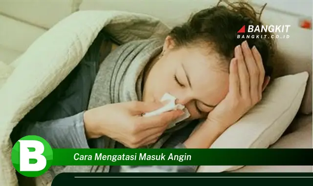 Intip Hal Penting Tentang Cara Mengatasi Masuk Angin yang Bikin Kamu Penasaran