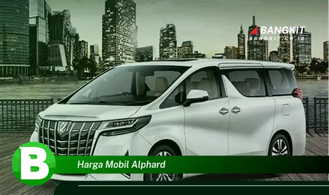 Intip Hal Tentang Harga Mobil Alphard yang Bikin Kamu Penasaran