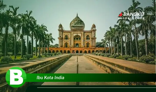 Intip Hal Tentang Ibu Kota India yang Bikin Kamu Penasaran