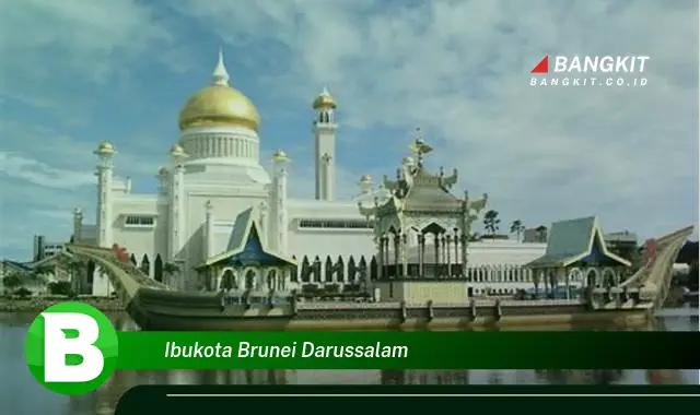 Intip Hal Menarik Tentang Ibukota Brunei Darussalam yang Bikin Kamu Penasaran