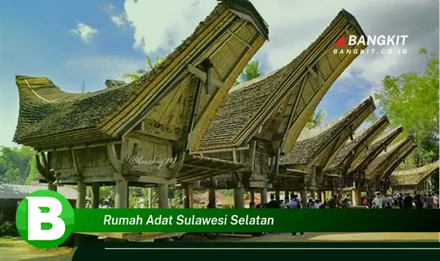 Ketahui Hal Tentang Rumah Adat Sulawesi Selatan yang Bikin Kamu Penasaran