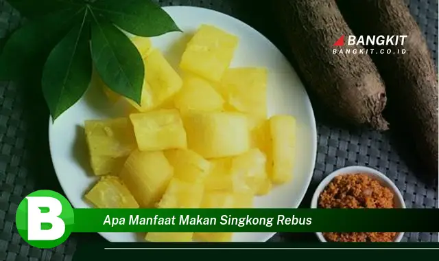 Temukan Manfaat Makan Singkong Rebus yang Bikin Kamu Penasaran