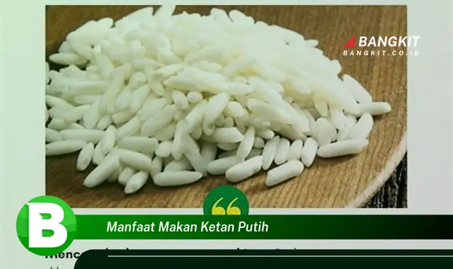 Ketahui Manfaat Makan Ketan Putih yang Wajib Kamu Tau