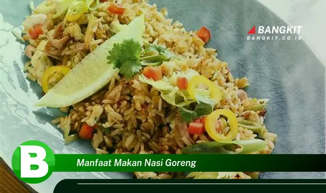 Temukan Manfaat Makan Nasi Goreng yang Wajib Kamu Tahu