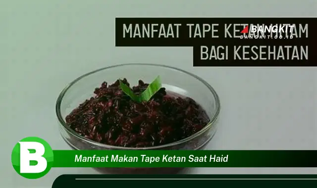 Temukan Manfaat Makan Tape Ketan Saat Haid yang Wajib Kamu Tau