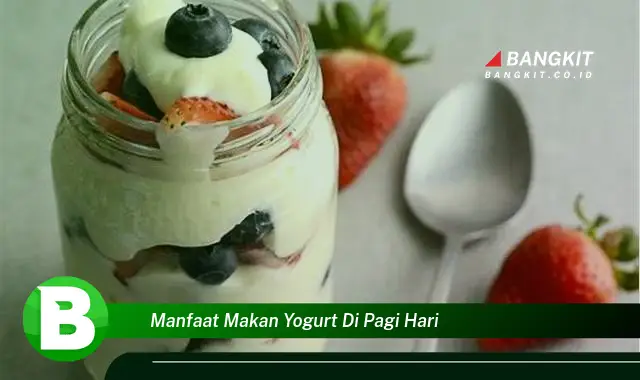 Intip Manfaat Makan Yoghurt di Pagi Hari yang Bikin Kamu Penasaran