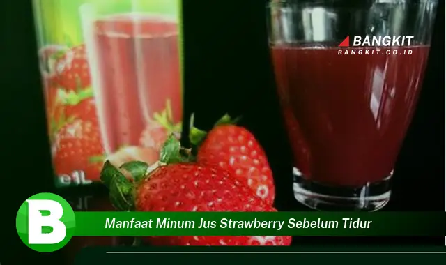 Temukan Manfaat Minum Jus Strawberry Sebelum Tidur yang Wajib Kamu Intip