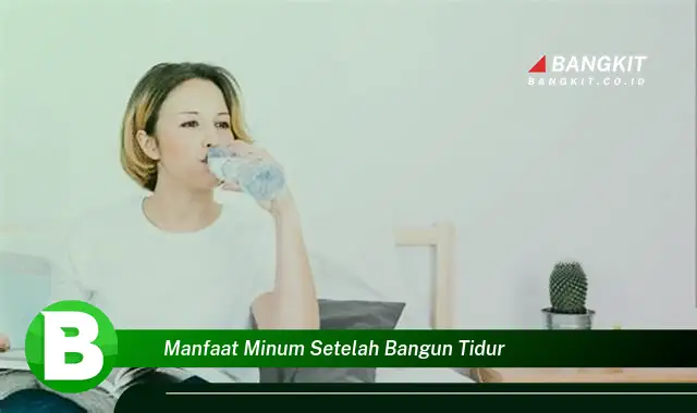 Temukan Manfaat Minum Setelah Bangun Tidur yang Wajib Kamu Tau!