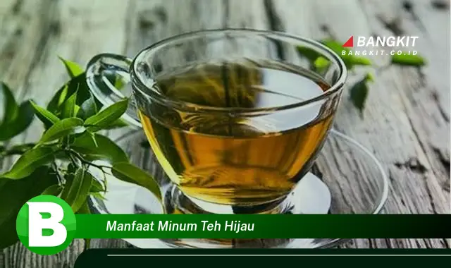 Temukan Manfaat Minum Teh Hijau yang Bikin Kamu Penasaran