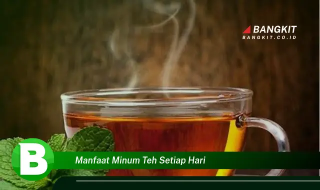 Temukan Manfaat Minum Teh Setiap Hari yang Bikin Kamu Penasaran