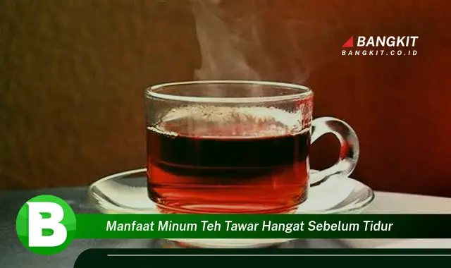 Temukan Manfaat Minum Teh Tawar Hangat Sebelum Tidur yang Bikin Kamu Penasaran