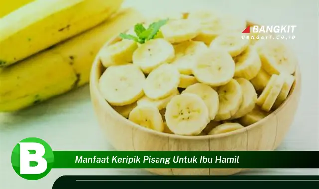 Intip Manfaat Keripik Pisang untuk Ibu Hamil yang Bikin Kamu Penasaran