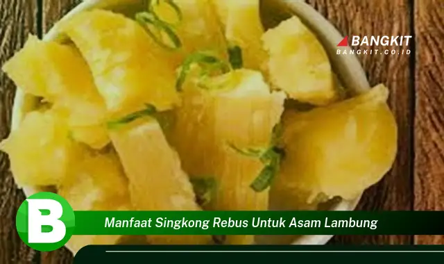 Intip Manfaat Singkong Rebus yang Bikin Asam Lambungmu Kabur